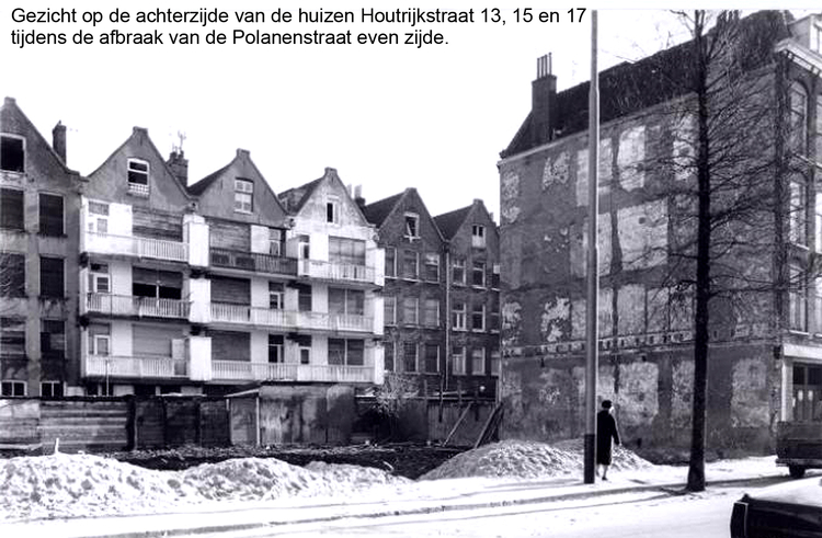 afbraak Eind jaren 60 werden de panden gesloopt. Nadat de Polanenstraat even zijde gedeeltelijk was weggebroken keek men op de achterzijde van de woningen Houtrijkstraat 13, 15 en 17 met veranda's 